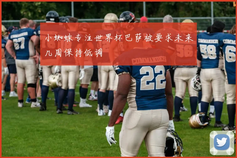 小蜘蛛专注世界杯巴萨被要求未来几周保持低调