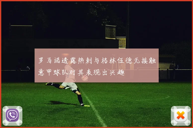 罗马诺透露热刺与格林伍德无接触意甲球队对其表现出兴趣