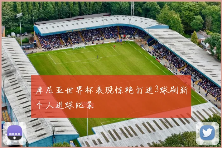 库尼亚世界杯表现惊艳打进3球刷新个人进球纪录