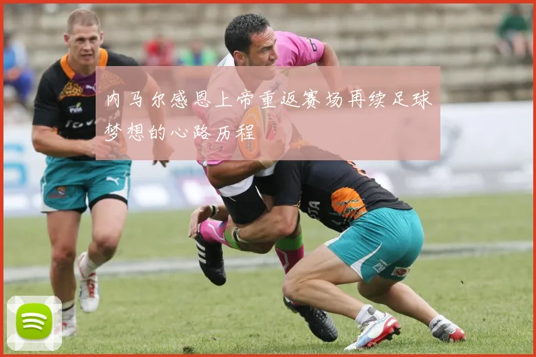 内马尔感恩上帝重返赛场再续足球梦想的心路历程