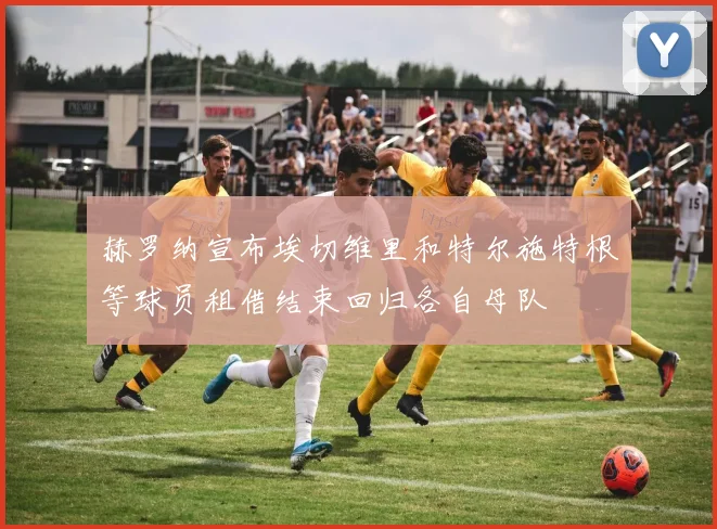 赫罗纳宣布埃切维里和特尔施特根等球员租借结束回归各自母队