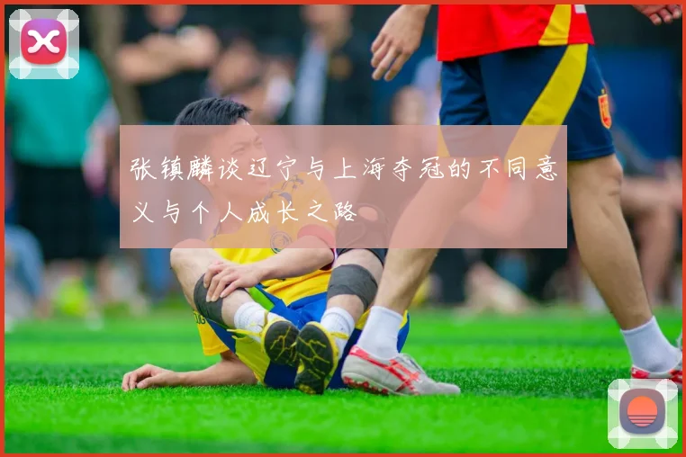 张镇麟谈辽宁与上海夺冠的不同意义与个人成长之路