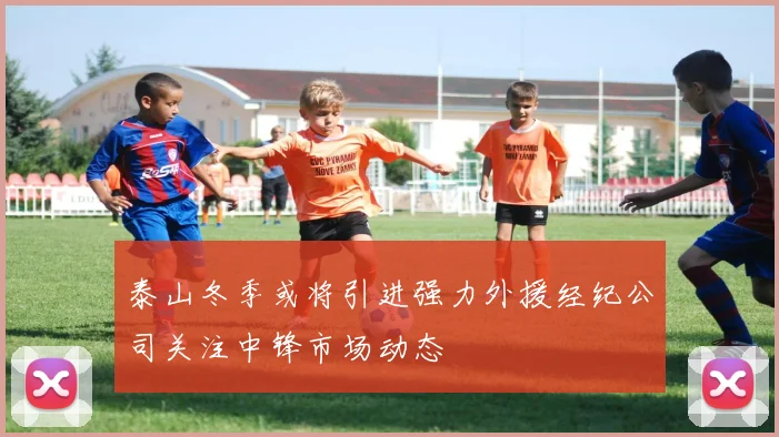泰山冬季或将引进强力外援经纪公司关注中锋市场动态